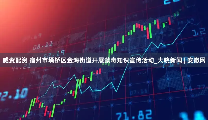 威资配资 宿州市埇桥区金海街道开展禁毒知识宣传活动_大皖新闻 | 安徽网