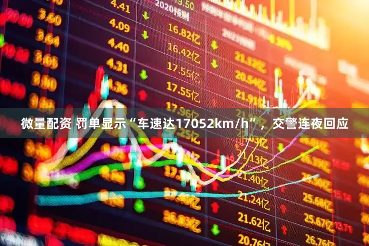 微量配资 罚单显示“车速达17052km/h”，交警连夜回应