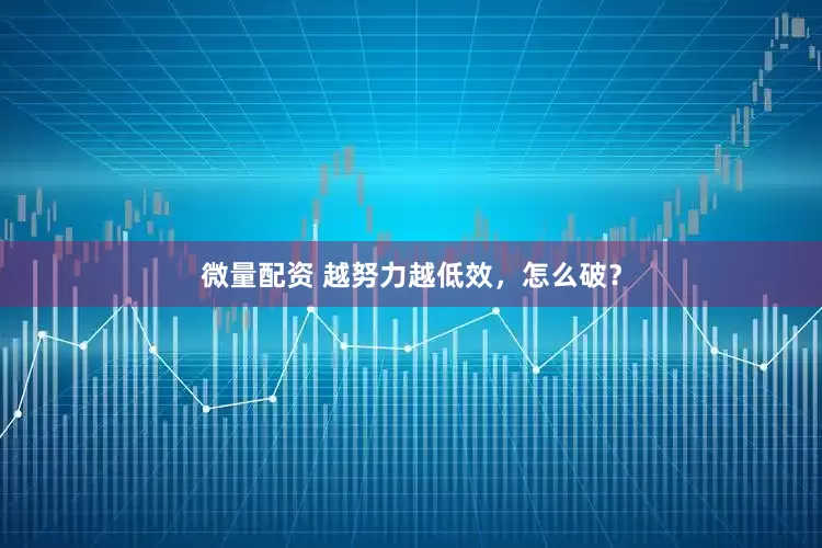 微量配资 越努力越低效，怎么破？