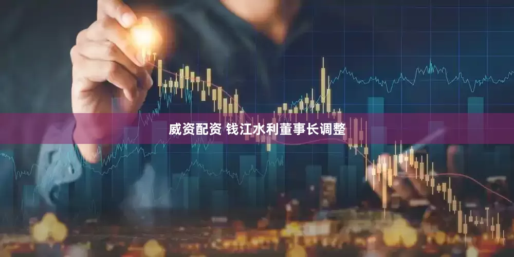 威资配资 钱江水利董事长调整