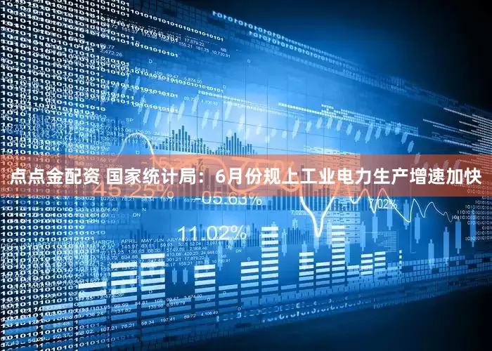 点点金配资 国家统计局：6月份规上工业电力生产增速加快