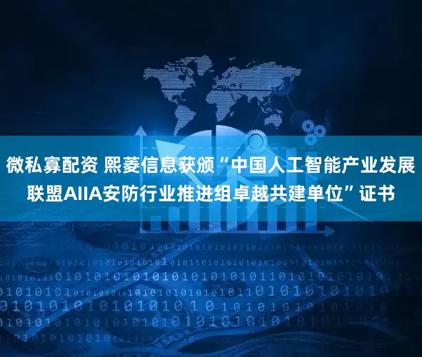 微私寡配资 熙菱信息获颁“中国人工智能产业发展联盟AIIA安防行业推进组卓越共建单位”证书