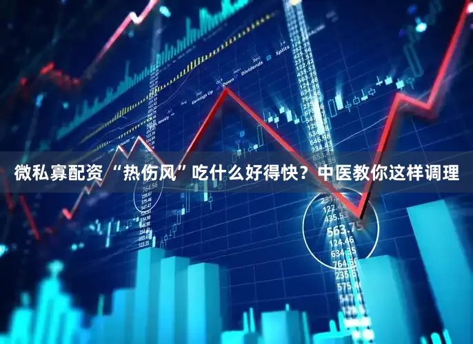 微私寡配资 “热伤风”吃什么好得快？中医教你这样调理
