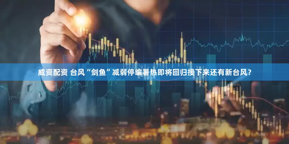 威资配资 台风“剑鱼”减弱停编　暑热即将回归　接下来还有新台风？