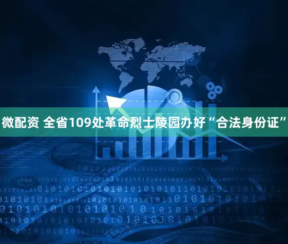 微配资 全省109处革命烈士陵园办好“合法身份证”