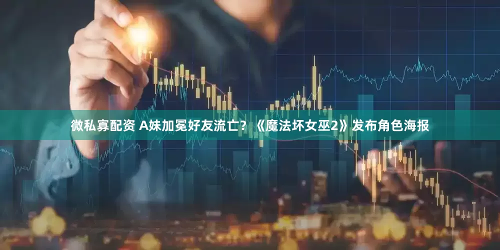 微私寡配资 A妹加冕好友流亡？《魔法坏女巫2》发布角色海报