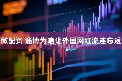 微配资 淄博为啥让外国网红流连忘返