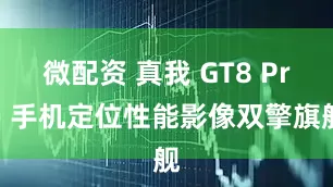微配资 真我 GT8 Pro 手机定位性能影像双擎旗舰