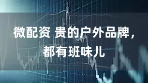 微配资 贵的户外品牌，都有班味儿