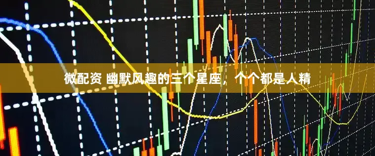 微配资 幽默风趣的三个星座，个个都是人精